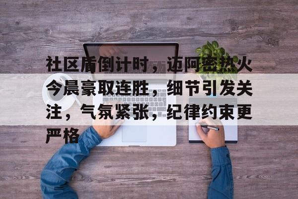 关于社区盾倒计时，迈阿密热火今晨豪取连胜，细节引发关注，气氛紧张，纪律约束更严格的信息